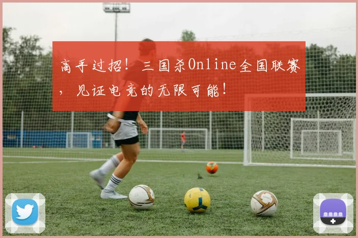 高手过招！三国杀Online全国联赛，见证电竞的无限可能！