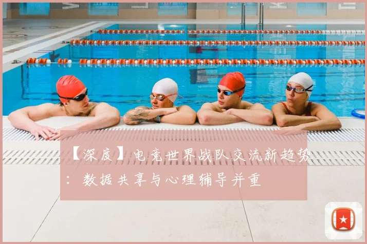 【深度】电竞世界战队交流新趋势:数据共享与心理辅导并重
