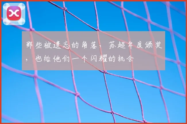 那些被遗忘的角落，苏超年度颁奖，也给他们一个闪耀的机会