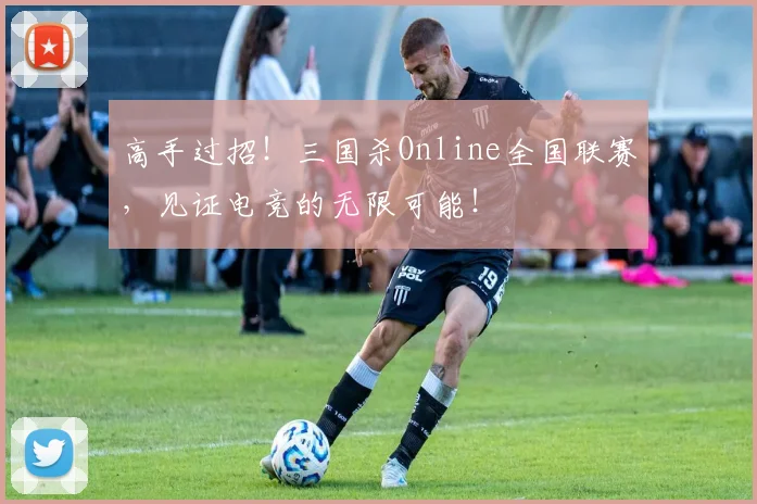 高手过招！三国杀Online全国联赛，见证电竞的无限可能！