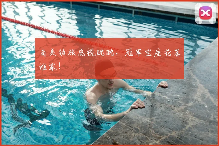 南美劲旅虎视眈眈，冠军宝座花落谁家！
