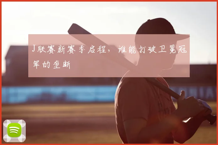 J联赛新赛季启程，谁能打破卫冕冠军的垄断