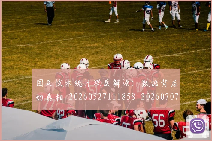 国足技术统计深度解读：数据背后的真相_20260527111858_20260707014417