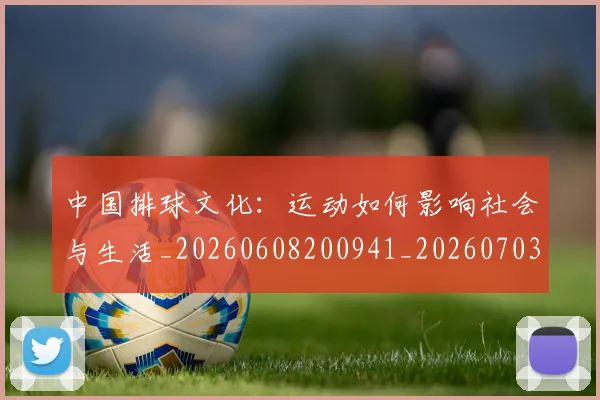 中国排球文化：运动如何影响社会与生活_20260608200941_20260703204945