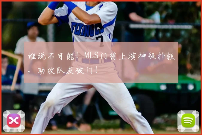 谁说不可能！MLS门将上演神级扑救，助攻队友破门！