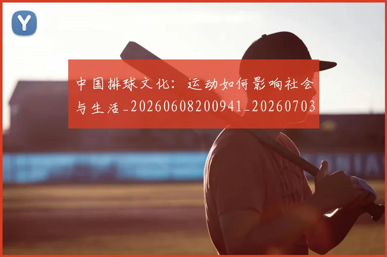 中国排球文化：运动如何影响社会与生活_20260608200941_20260703204945