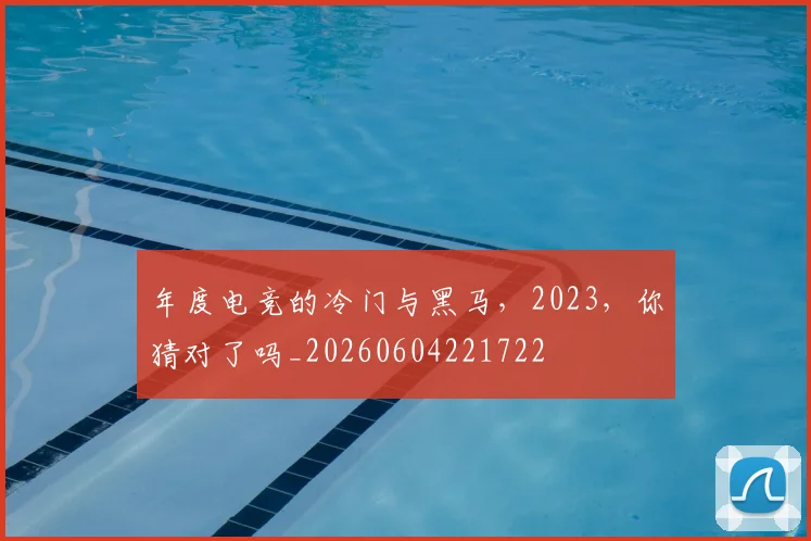 年度电竞的冷门与黑马，2023，你猜对了吗_20260604221722
