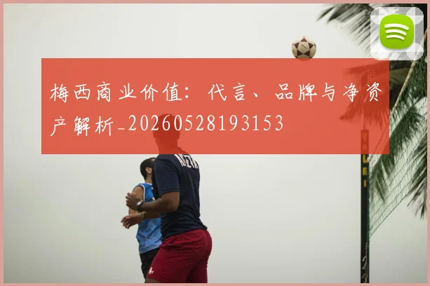梅西商业价值：代言、品牌与净资产解析_20260528193153