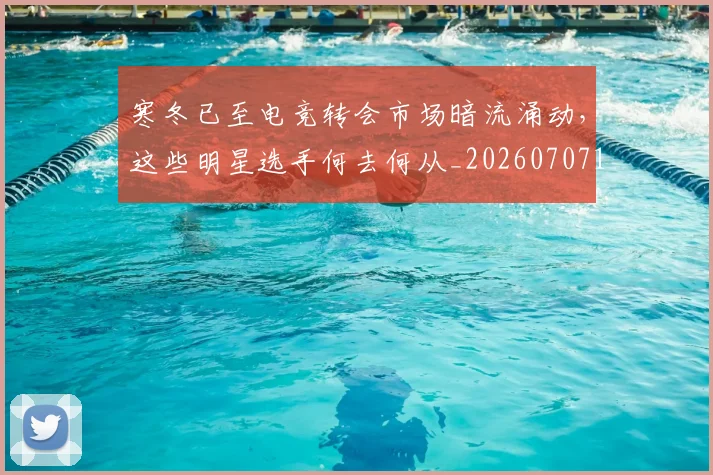 寒冬已至电竞转会市场暗流涌动,这些明星选手何去何从_20260707144830