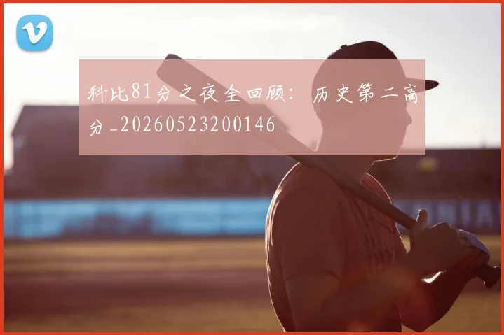 科比81分之夜全回顾：历史第二高分_20260523200146