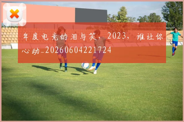 年度电竞的泪与笑，2023，谁让你心动_20260604221724