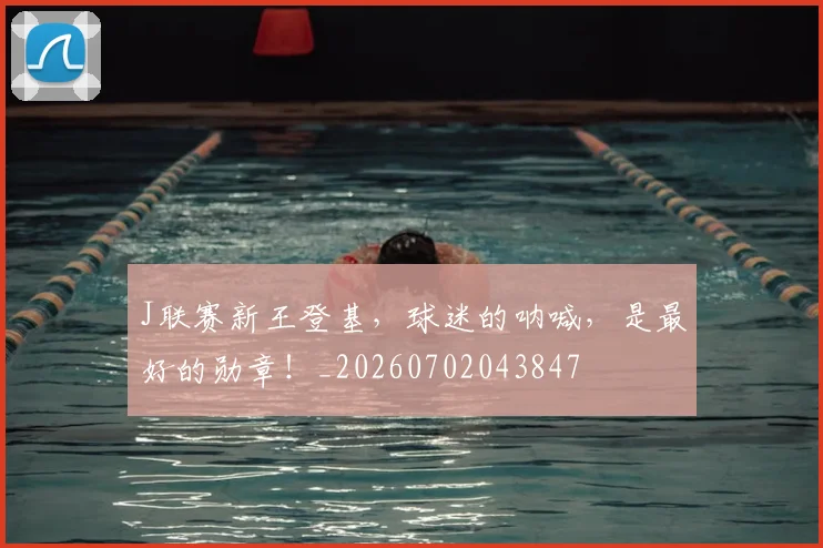 J联赛新王登基，球迷的呐喊，是最好的勋章！_20260702043847