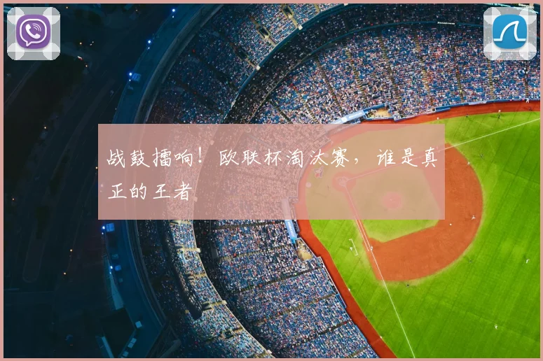 战鼓擂响!欧联杯淘汰赛,谁是真正的王者