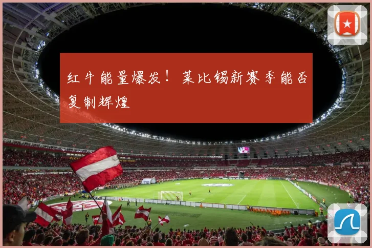 红牛能量爆发！莱比锡新赛季能否复制辉煌