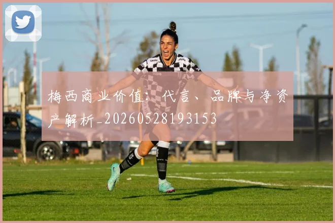 梅西商业价值：代言、品牌与净资产解析_20260528193153