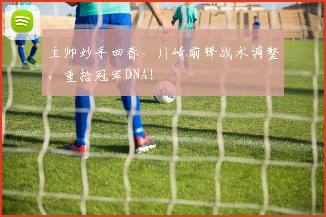 主帅妙手回春，川崎前锋战术调整，重拾冠军DNA！