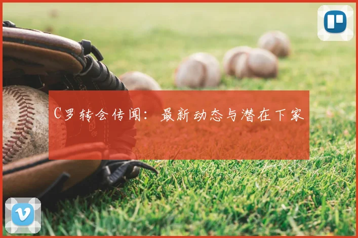 C罗转会传闻：最新动态与潜在下家