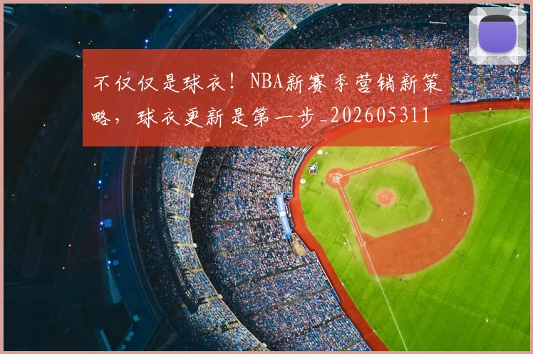 不仅仅是球衣！NBA新赛季营销新策略，球衣更新是第一步_20260531151159_20260702174345