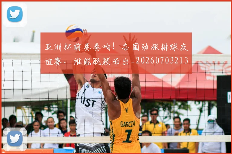 亚洲杯前奏奏响！各国劲旅排球友谊赛，谁能脱颖而出_20260703213317