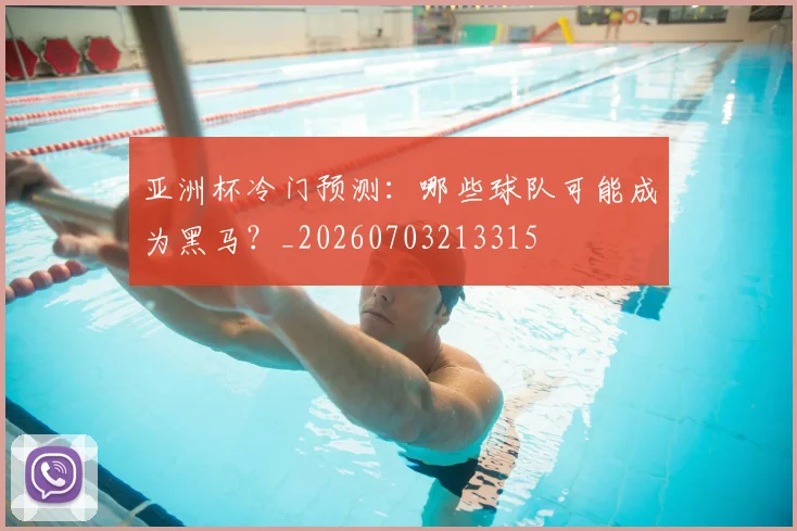 亚洲杯冷门预测：哪些球队可能成为黑马？_20260703213315