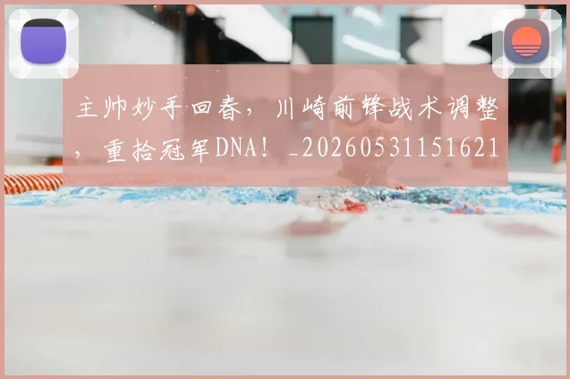 主帅妙手回春，川崎前锋战术调整，重拾冠军DNA！_20260531151621